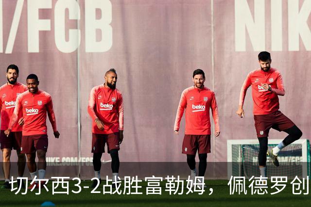 切尔西3-2战胜富勒姆，佩德罗创英超最快进球纪录