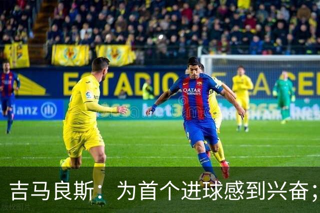 吉马良斯：为首个进球感到兴奋；出场机会听从主教练安排