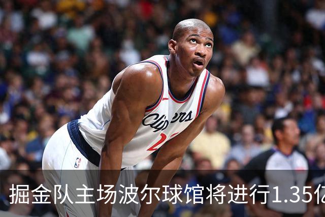 掘金队主场波尔球馆将进行1.35亿美元的全面改造，提升观众体验