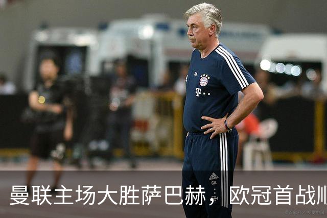 曼联主场大胜萨巴赫，欧冠首战顺利开局