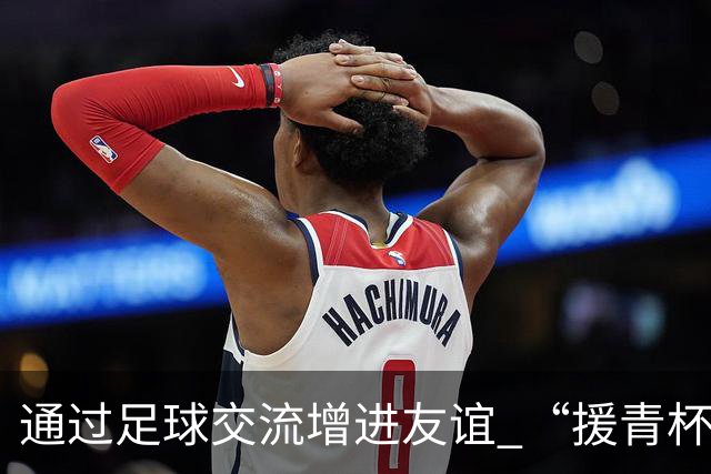 通过足球交流增进友谊 “援青杯”足球邀请赛盛大开启