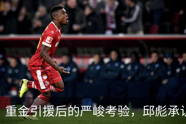 重金引援后的严峻考验，邱彪承认责任未推诿
